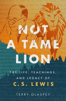 Not a Tame Lion: The Life, Teachings, and Legacy of C.S. Lewis by Glaspey, Terry