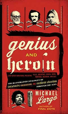 Genius and Heroin: The Illustrated Catalogue of Creativity, Obsession, and Reckless Abandon Through the Ages by Largo, Michael