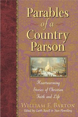 Parables of a Country Parson: Heartwarming Stories of Christian Faith and Life by Barton, William E.
