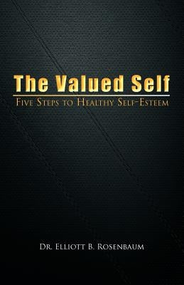 The Valued Self: Five Steps to Healthy Self Esteem by Rosenbaum, Elliott B.
