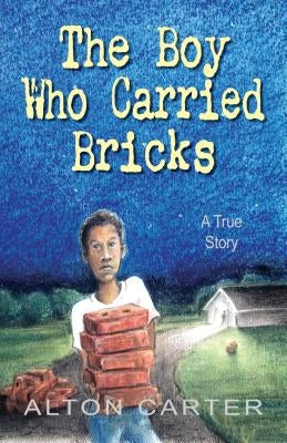 The Boy Who Carried Bricks: A True Story (Middle-Grade Cover) by Carter, Alton