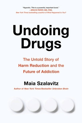 Undoing Drugs: How Harm Reduction Is Changing the Future of Drugs and Addiction by Szalavitz, Maia