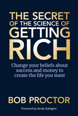 The Secret of the Science of Getting Rich: Change Your Beliefs about Success and Money to Create the Life You Want by Proctor, Bob