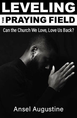 Leveling the Praying Field:: Can the Church We Love, Love Us Back? by Augustine, Ansel