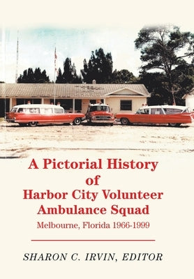 A Pictorial History of Harbor City Volunteer Ambulance Squad: Melbourne, Florida 1966-1999 by Irvin, Sharon C.
