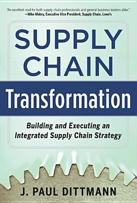 Supply Chain Transformation: Building and Executing an Integrated Supply Chain Strategy by Dittmann, J. Paul