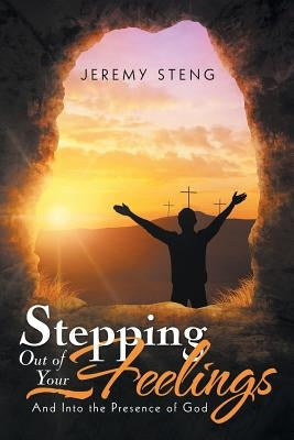 Stepping out of Your Feelings: And into the Presence of God by Steng, Jeremy