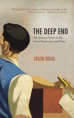 The Deep End: The Literary Scene in the Great Depression and Today by Boog, Jason