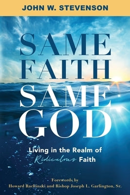 Same Faith, Same God - Living In The Realm of Ridiculous Faith by Stevenson, John W.