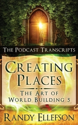 Creating Places - The Podcast Transcripts by Ellefson, Randy
