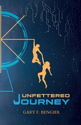 Unfettered Journey by Bengier, Gary F.