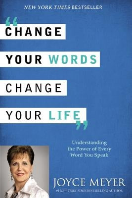 Change Your Words, Change Your Life: Understanding the Power of Every Word You Speak by Meyer, Joyce