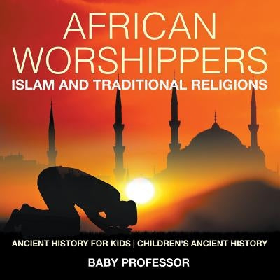 African Worshippers: Islam and Traditional Religions - Ancient History for Kids - Children's Ancient History by Baby Professor