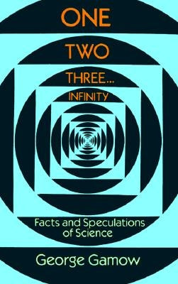 One Two Three . . . Infinity: Facts and Speculations of Science by Gamow, George