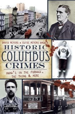 Historic Columbus Crimes: Mama's in the Furnace, the Thing & More by Meyers, David