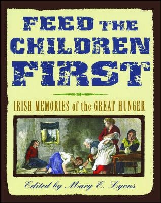 Feed the Children First: Irish Memories of the Great Hunger by Lyons, Mary E.