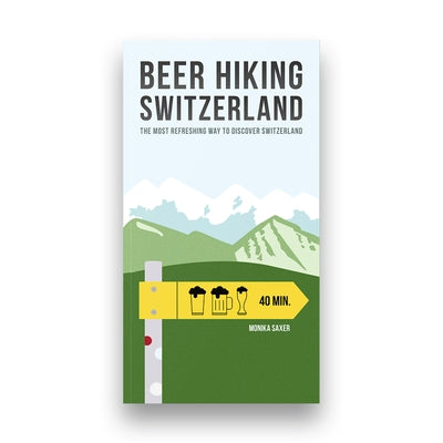 Beer Hiking Switzerland: The Most Refreshing Way to Discover Switzerland by Saxer, Monika