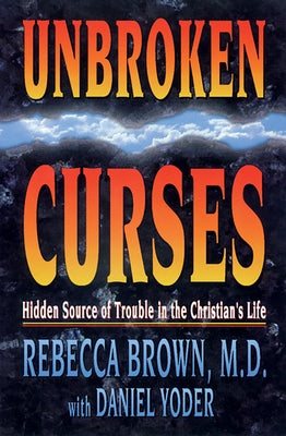 Unbroken Curses: Hidden Source of Trouble in the Christian's Life by Brown, Rebecca