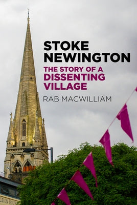 Stoke Newington: The Story of a Dissenting Village by Macwilliam, Rab