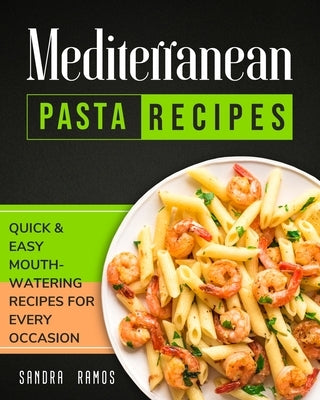 Mediterranean Pasta Recipes: Quick and Easy Mouth Watering Recipes for Every Occassion by Ramos, Sandra