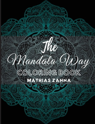 The Mandala Way Coloring Book: Stress relief coloring book with beautiful high resolution Mandala designs. Perfect for relaxation and soothe the soul by Zanna, Mathias