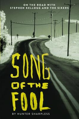 Song of the Fool: On the Road with Stephen Kellogg and the Sixers by Sharpless, Hunter