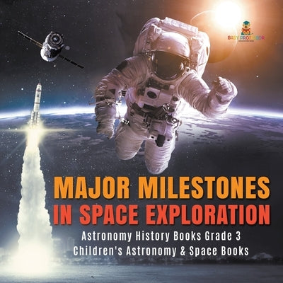 Major Milestones in Space Exploration - Astronomy History Books Grade 3 - Children's Astronomy & Space Books by Baby Professor