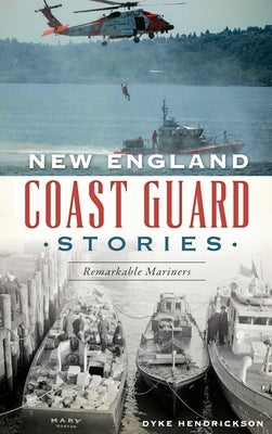 New England Coast Guard Stories: Remarkable Mariners by Hendrickson, Dyke