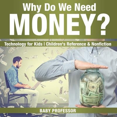 Why Do We Need Money? Technology for Kids - Children's Reference & Nonfiction by Baby Professor