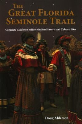 Traveling Florida's Seminole Trail: Complete Guide to Seminole Indian Historic and Cultural Sites by Alderson, Doug