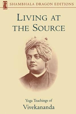 Living at the Source: Yoga Teachings of Vivekananda by Myren, Ann