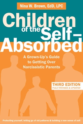 Children of the Self-Absorbed: A Grown-Up's Guide to Getting Over Narcissistic Parents by Brown, Nina W.