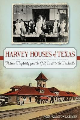 Harvey Houses of Texas: Historic Hospitality from the Gulf Coast to the Panhandle by Latimer, Rosa Walston