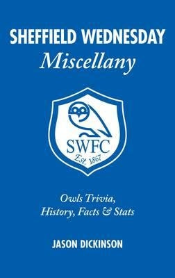 Sheffield Wednesday Miscellany: Owls Trivia, History, Facts & STATS by Dickinson, Jason