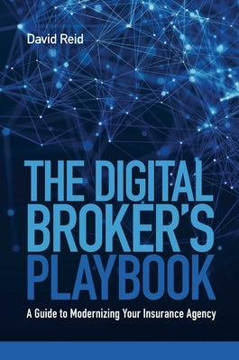 The Digital Broker's Playbook: A Guide to Modernizing Your Insurance Agency by Reid, David