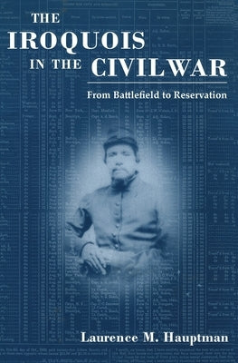 The Iroquois in the Civil War: From Battlefield to Reservation by Hauptman, Laurence M.