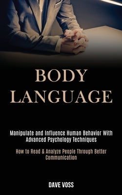 Body Language: Manipulate and Influence Human Behavior With Advanced Psychology Techniques (How to Read & Analyze People Through Bett by Voss, Dave
