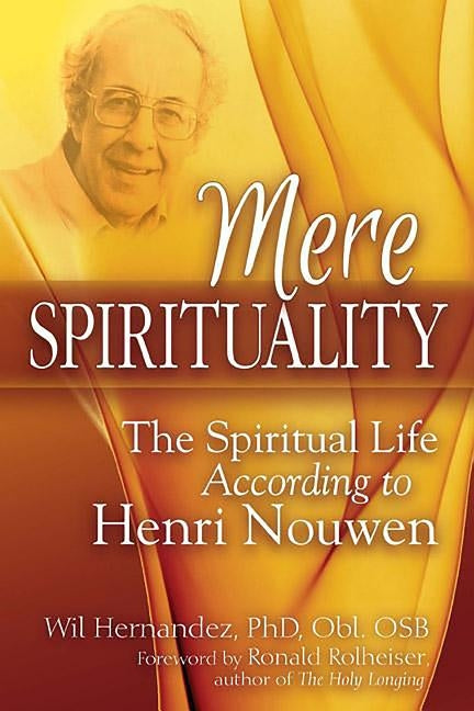 Mere Spirituality: The Spiritual Life According to Henri Nouwen by Hernandez, Wil