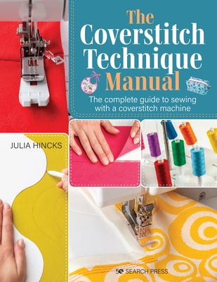 The Coverstitch Technique Manual: The Complete Guide to Sewing with a Coverstitch Machine by Hincks, Julia