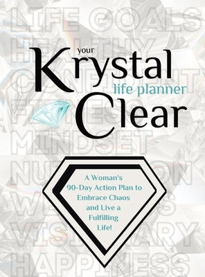 Your Krystal Clear Life Planner: A Woman's 90-Day Action Plan to Embrace Chaos and Live a Fulfilling Life! by Crews, Krystalore