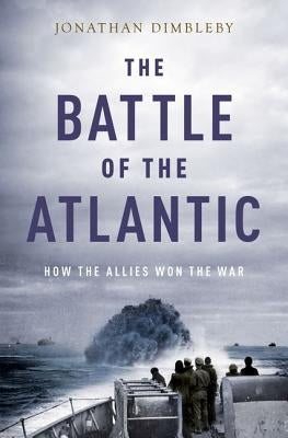 Battle of the Atlantic: How the Allies Won the War by Dimbleby, Jonathan