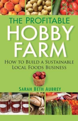 The Profitable Hobby Farm, How to Build a Sustainable Local Foods Business by Aubrey, Sarah Beth