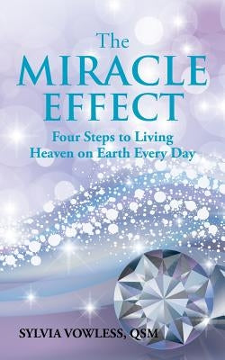 The MIRACLE EFFECT: Four Steps to Living Heaven on Earth Every Day by Vowless, Qsm Sylvia