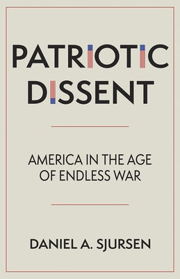 Patriotic Dissent: America in the Age of Endless War by Sjursen, Daniel A.