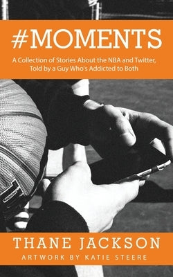 #Moments: A Collection of Stories About the NBA and Twitter, Told by a Guy Who's Addicted to Both by Jackson, Thane