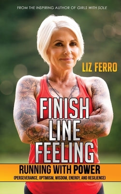 Finish Line Feeling: Running with Power (Perseverance, Optimism, Wisdom, Energy, and Resilience) by Ferro, Liz