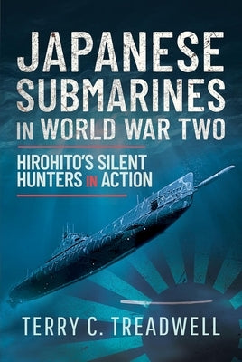 Japanese Submarines in World War Two: Hirohito's Silent Hunters in Action by Treadwell, Terry C.