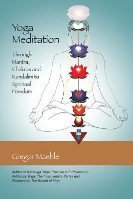 Yoga Meditation: Through Mantra, Chakras and Kundalini to Spiritual Freedom by Maehle, Gregor