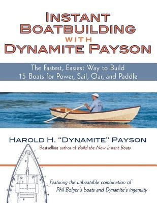 Instant Boatbuilding with Dynamite Payson: 15 Instant Boats for Power, Sail, Oar, and Paddle by Payson, Harold H.