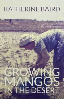 Growing Mangos in the Desert: a memoir of life in a Mauritanian village by Baird, Katherine